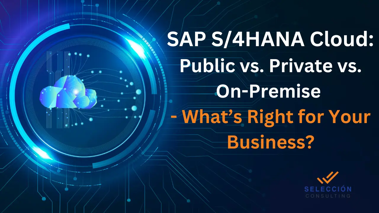 SAP S4HANA Cloud Public vs. Private vs. On-Premise - What’s Right for Your Business